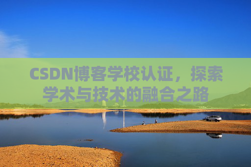 CSDN博客学校认证，探索学术与技术的融合之路